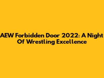 AEW Forbidden Door 2022: A Night Of Wrestling Excellence