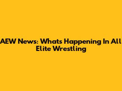 AEW News: What's Happening In All Elite Wrestling