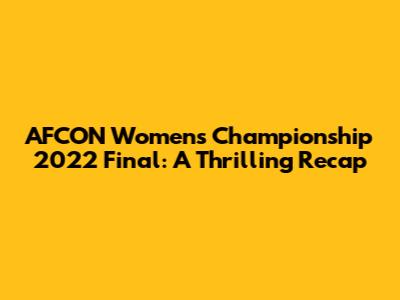 AFCON Women's Championship 2022 Final: A Thrilling Recap