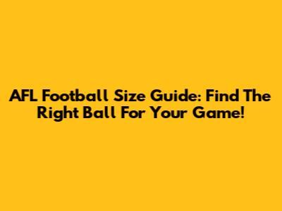 AFL Football Size Guide: Find The Right Ball For Your Game!