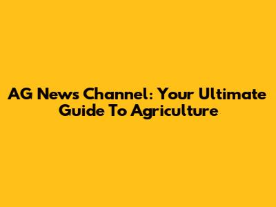 AG News Channel: Your Ultimate Guide To Agriculture