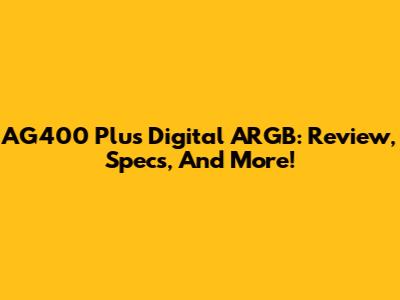 AG400 Plus Digital ARGB: Review, Specs, And More!