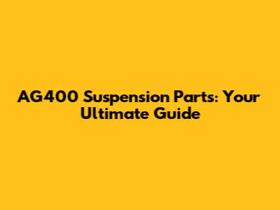 AG400 Suspension Parts: Your Ultimate Guide
