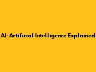 AI: Artificial Intelligence Explained