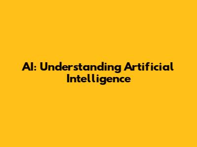 AI: Understanding Artificial Intelligence