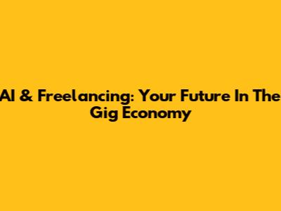 AI & Freelancing: Your Future In The Gig Economy