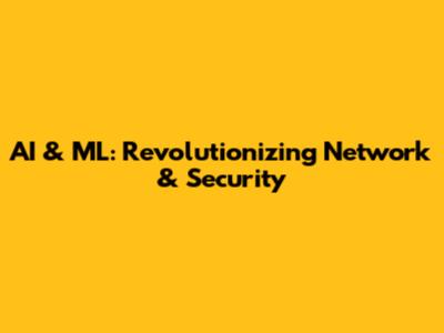 AI & ML: Revolutionizing Network & Security