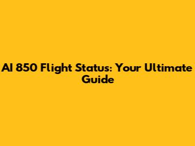 AI 850 Flight Status: Your Ultimate Guide