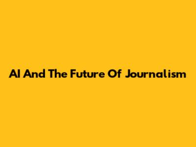 AI And The Future Of Journalism