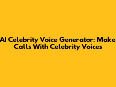 AI Celebrity Voice Generator: Make Calls With Celebrity Voices