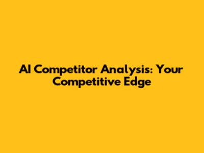 AI Competitor Analysis: Your Competitive Edge