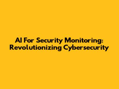 AI For Security Monitoring: Revolutionizing Cybersecurity