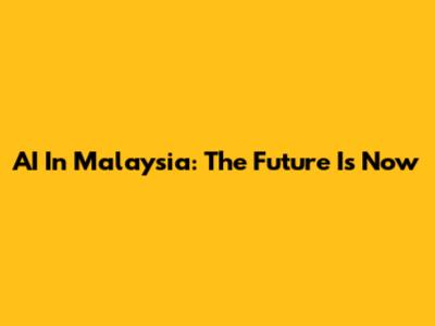 AI In Malaysia: The Future Is Now