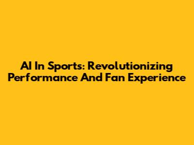 AI In Sports: Revolutionizing Performance And Fan Experience