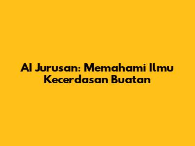 AI Jurusan: Memahami Ilmu Kecerdasan Buatan