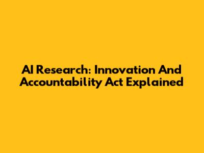 AI Research: Innovation And Accountability Act Explained