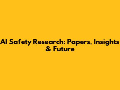 AI Safety Research: Papers, Insights & Future