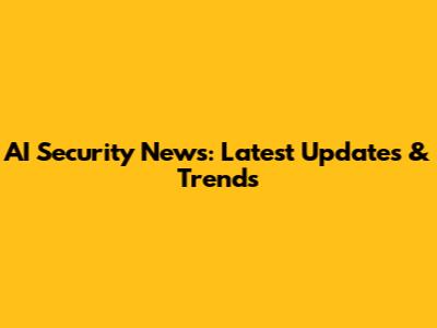 AI Security News: Latest Updates & Trends