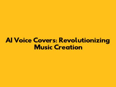 AI Voice Covers: Revolutionizing Music Creation
