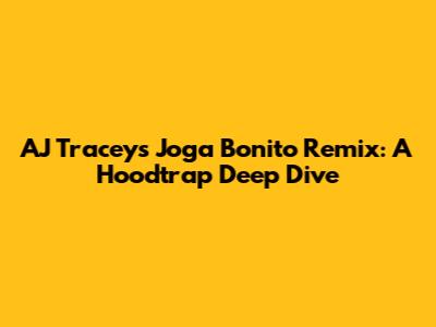 AJ Tracey's 'Joga Bonito' Remix: A Hoodtrap Deep Dive