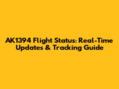AK1394 Flight Status: Real-Time Updates & Tracking Guide