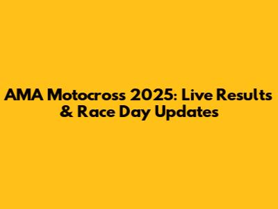 AMA Motocross 2025: Live Results & Race Day Updates