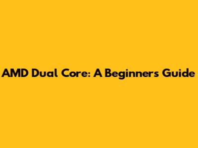 AMD Dual Core: A Beginner's Guide