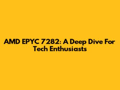 AMD EPYC 7282: A Deep Dive For Tech Enthusiasts
