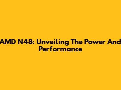 AMD N48: Unveiling The Power And Performance