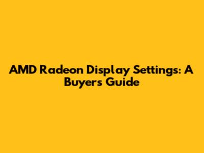 AMD Radeon Display Settings: A Buyer's Guide