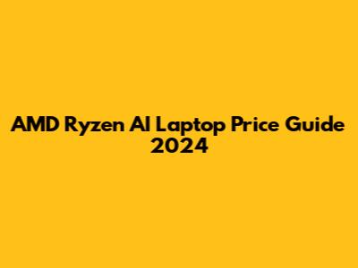 AMD Ryzen AI Laptop Price Guide 2024