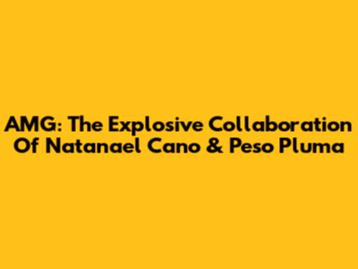 AMG: The Explosive Collaboration Of Natanael Cano & Peso Pluma