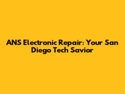 ANS Electronic Repair: Your San Diego Tech Savior