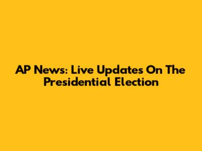 AP News: Live Updates On The Presidential Election