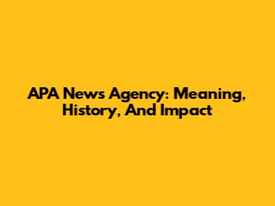 APA News Agency: Meaning, History, And Impact