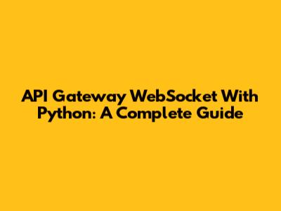 API Gateway WebSocket With Python: A Complete Guide
