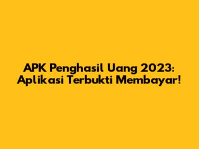 APK Penghasil Uang 2023: Aplikasi Terbukti Membayar!