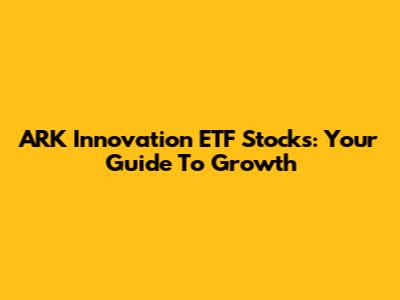 ARK Innovation ETF Stocks: Your Guide To Growth