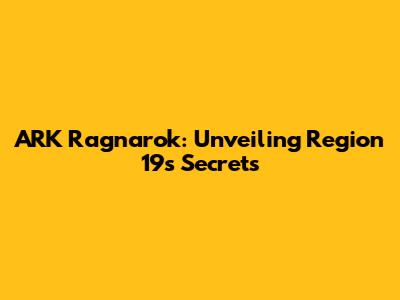 ARK Ragnarok: Unveiling Region 19's Secrets