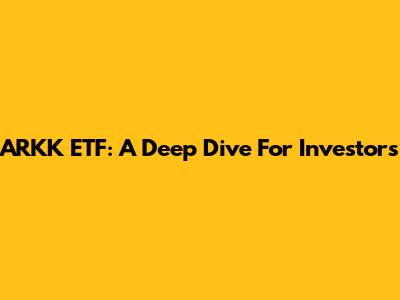 ARKK ETF: A Deep Dive For Investors