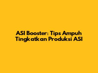 ASI Booster: Tips Ampuh Tingkatkan Produksi ASI