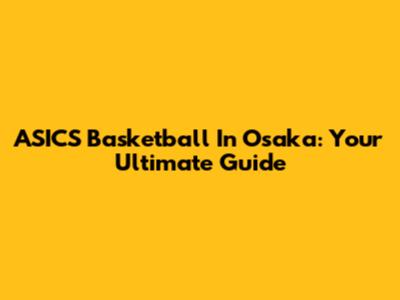 ASICS Basketball In Osaka: Your Ultimate Guide
