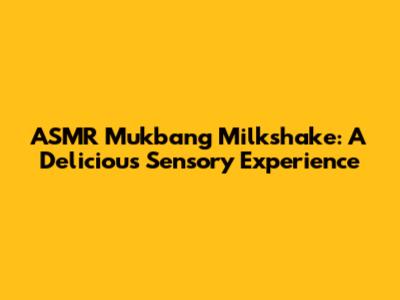 ASMR Mukbang Milkshake: A Delicious Sensory Experience