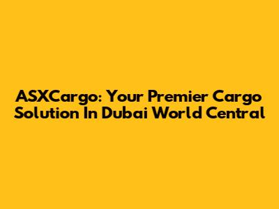 ASXCargo: Your Premier Cargo Solution In Dubai World Central