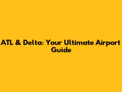 ATL & Delta: Your Ultimate Airport Guide
