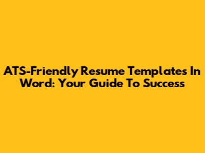 ATS-Friendly Resume Templates In Word: Your Guide To Success