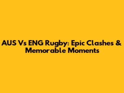 AUS Vs ENG Rugby: Epic Clashes & Memorable Moments
