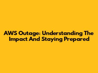 AWS Outage: Understanding The Impact And Staying Prepared