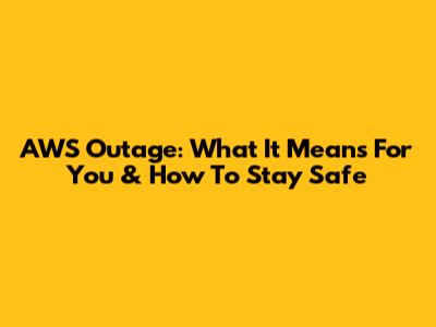 AWS Outage: What It Means For You & How To Stay Safe