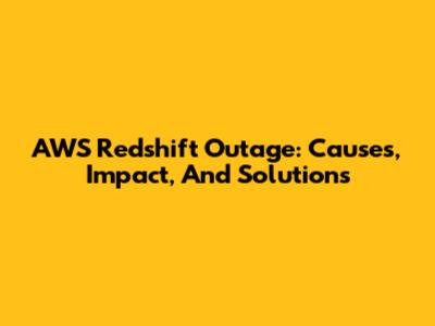AWS Redshift Outage: Causes, Impact, And Solutions